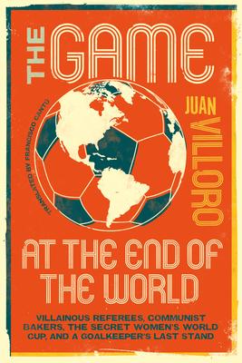 The Game at the End of the World: Villainous Referees, Communist Bakers, the Secret Women's World Cup, and a Goalkeeper's Last Stand Subscription