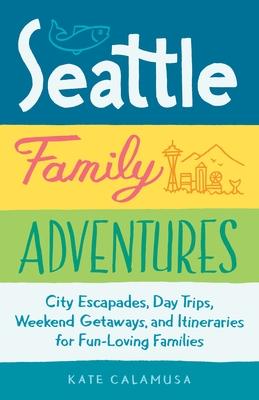 Seattle Family Adventures: City Escapades, Day Trips, Weekend Getaways, and Itineraries for Fun-Loving Families Subscription