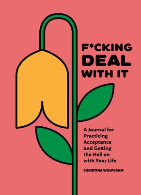 F*cking Deal with It: A Journal for Practicing Acceptance and Getting the Hell on with Your Life