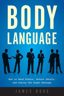 Body Language: How to Read Others, Detect Deceit, and Convey the Right Message