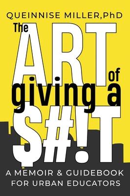 The Art of Giving A $#!T: A Memoir & Guidebook for Urban Educators