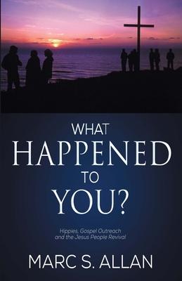 What Happened To You?: Hippies, Gospel Outreach, and the Jesus People Revival