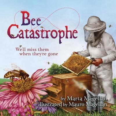 Bee Catastrophe: We'll Miss Them When They're Gone: We'll Miss Them When They are Gone