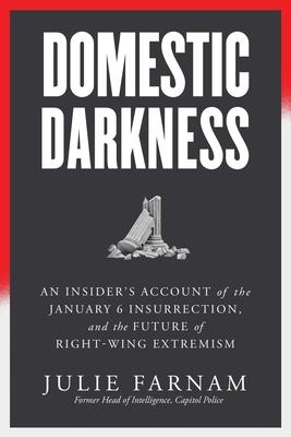 Domestic Darkness: An Insider's Account of the January 6th Insurrection, and the Future of Right-Wing Extremism