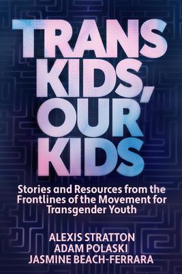 Trans Kids, Our Kids: Stories and Resources from the Frontlines of the Movement for Transgender Youth