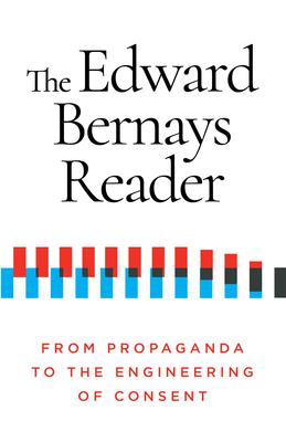 The Edward Bernays Reader: From Propaganda to the Engineering of Consent