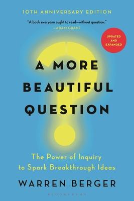 A More Beautiful Question: The Power of Inquiry to Spark Breakthrough Ideas