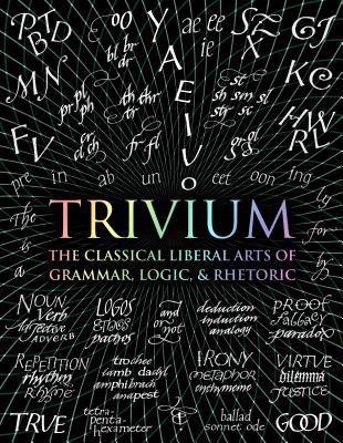 Trivium: The Classical Liberal Arts of Grammar, Logic, & Rhetoric