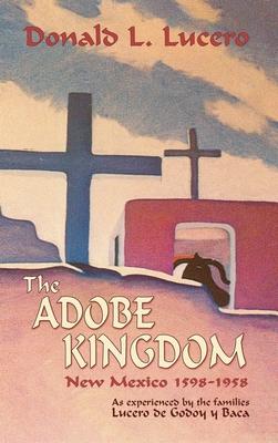 The Adobe Kingdom: New Mexico 1598-1958 as experienced by the families Lucero de Godoy y Baca