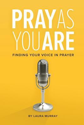 Pray As You Are: Finding Your Voice in Prayer