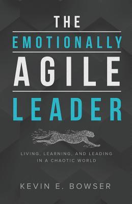 The Emotionally Agile Leader: Living, Learning, and Leading in a Chaotic World