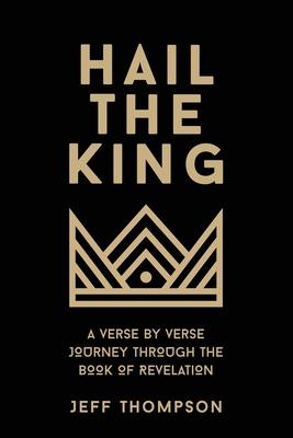 Hail the King: A Verse-by-Verse Journey Through the Book of Revelation