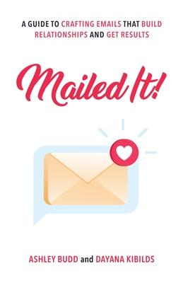 Mailed It!: A Guide to Crafting Emails That Build Relationships and Get Results