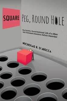 Square Peg, Round Hole - The Colorful, Unconventional Life of a Man with Untreated Attention Deficit Disorder