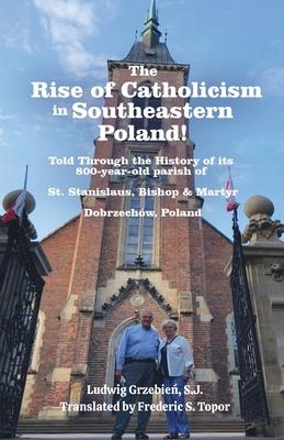 The Rise of Catholicism in Southeastern Poland! -Told Through the History of its 800-year-old parish - A Fred Topor Polish Heritage Series Book: St. S
