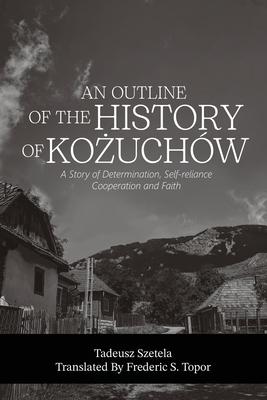 AN OUTLINE OF THE HISTORY OF KOŻUCHW - A story of determination, self-reliance, cooperation and faith - A Fred Topor Polish Heritage Series Book