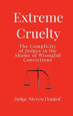 Extreme Cruelty: The Complicity of Judges in the Shame of Wrongful Convictions