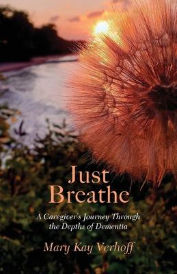 Just Breathe: A Caregiver's Journey Through the Depths of Dementia