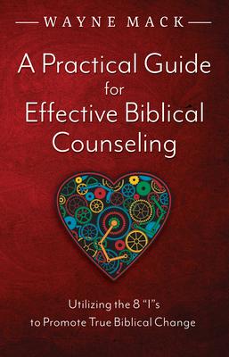 A Practical Guide for Effective Biblical Counseling: Utilizing the 8 Is to Promote True Biblical Change