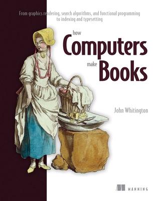 How Computers Make Books: From Graphics Rendering, Search Algorithms, and Functional Programming to Indexing and Typesetting