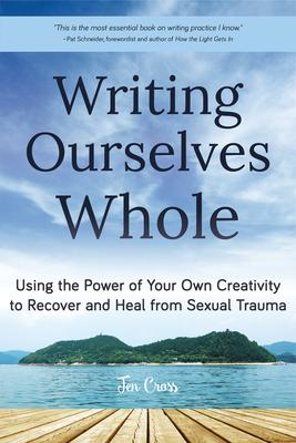 Writing Ourselves Whole: Using the Power of Your Own Creativity to Recover and Heal from Sexual Trauma (Help for Rape Victims, Trauma and Recov