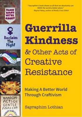 Guerrilla Kindness and Other Acts of Creative Resistance: Making a Better World Through Craftivism (Knitting Patterns, Embroidery, Subversive and Sass