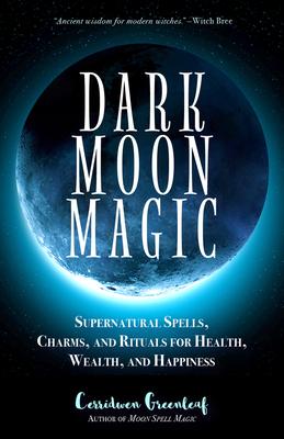 Dark Moon Magic: Supernatural Spells, Charms, and Rituals for Health, Wealth, and Happiness (Moon Phases, Astrology Oracle, Dark Moon G