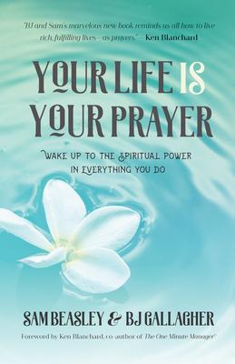 Your Life Is Your Prayer: Wake Up to the Spiritual Power in Everything You Do (Meditations, Affirmations, for Readers of 90 Days of Power Prayer