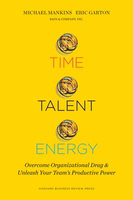 Time, Talent, Energy: Overcome Organizational Drag and Unleash Your Team's Productive Power