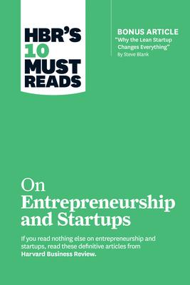 Hbr's 10 Must Reads on Entrepreneurship and Startups (Featuring Bonus Article "Why the Lean Startup Changes Everything" by Steve Blank)