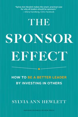 The Sponsor Effect: How to Be a Better Leader by Investing in Others