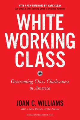 White Working Class, with a New Foreword by Mark Cuban and a New Preface by the Author: Overcoming Class Cluelessness in America