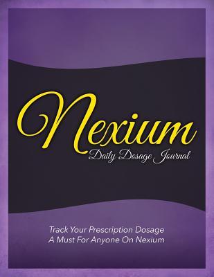 Nexium Daily Dosage Journal: Track Your Prescription Dosage: A Must for Anyone on Nexium