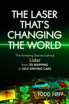 The Laser That's Changing the World: The Amazing Stories Behind Lidar, from 3D Mapping to Self-Driving Cars