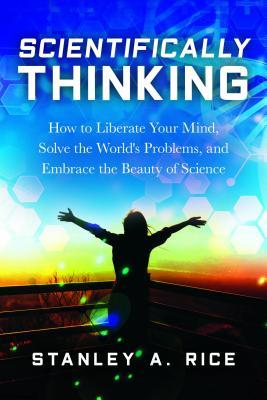 Scientifically Thinking: How to Liberate Your Mind, Solve the World's Problems, and Embrace the Beauty of Science