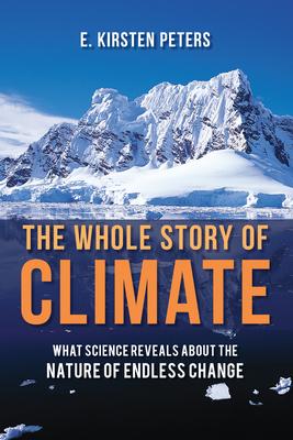 The Whole Story of Climate: What Science Reveals about the Nature of Endless Change