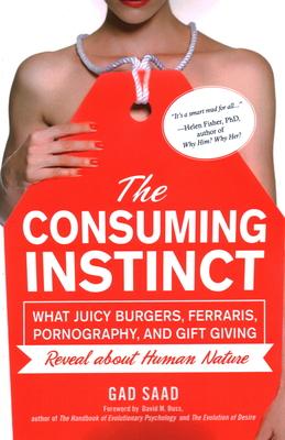 The Consuming Instinct: What Juicy Burgers, Ferraris, Pornography, and Gift Giving Reveal About Human Nature