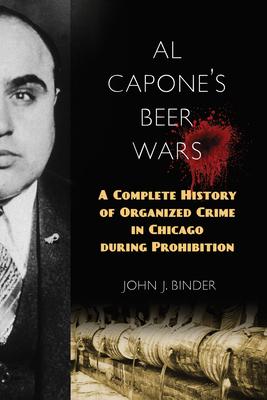 Al Capone's Beer Wars: A Complete History of Organized Crime in Chicago during Prohibition