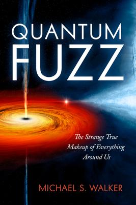 Quantum Fuzz: The Strange True Makeup of Everything Around Us