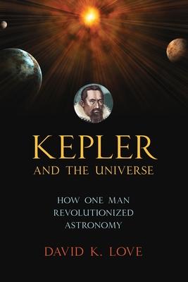 Kepler and the Universe: How One Man Revolutionized Astronomy