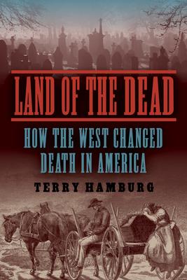 Land of the Dead: How the West Changed Death in America