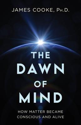 The Dawn of Mind: How Matter Became Conscious and Alive