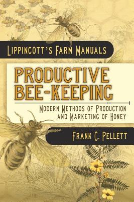 Productive Bee-Keeping Modern Methods of Production and Marketing of Honey: Lippincott's Farm Manuals Subscription