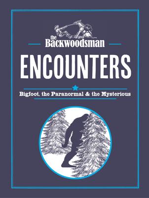 The Backwoodsman: Encounters: Bigfoot, the Paranormal, and the Mysterious