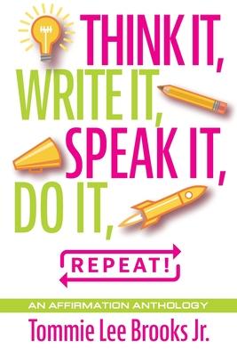 Think it, Write it, Speak it, Do it, Repeat!: An Affirmation Anthology