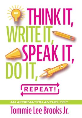 Think it, Write it, Speak it, Do it, Repeat!: An Affirmation Anthology