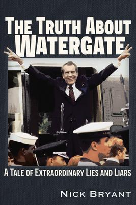 The Truth about Watergate: A Tale of Extraordinary Lies & Liars