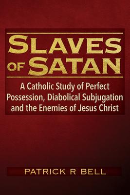 Slaves of Satan: A Catholic Analysis of Perfect Possession, Diabolical Subjugation, and the Enemies of Jesus Christ