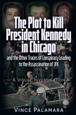 The Plot to Kill President Kennedy in Chicago: And the Other Traces of Conspiracy Leading to the Assassination of JFK - A Visual Investigation