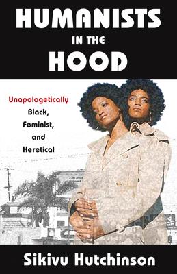 Humanists in the Hood: Unapologetically Black, Feminist, and Heretical